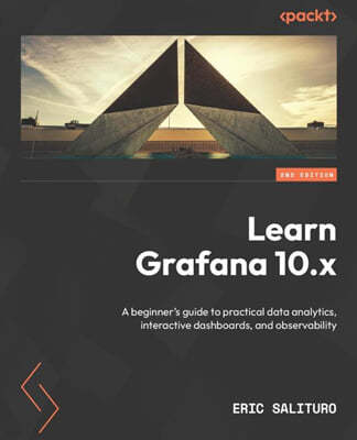 Learn Grafana 10.x - Second Edition: A beginner's guide to practical data analytics, interactive dashboards, and observability