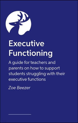 Executive Functioning: A Guide for Teachers and Parents on How to Support Students Struggling with Their Executive Functions
