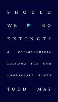 Should We Go Extinct?: A Philosophical Dilemma for Our Unbearable Times