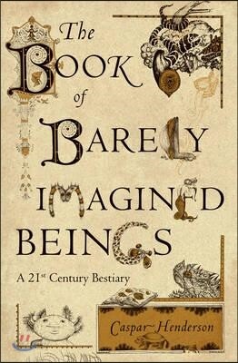 The Book of Barely Imagined Beings: A 21st Century Bestiary