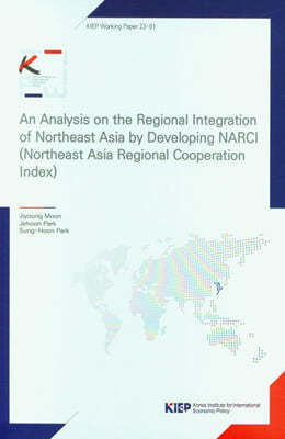 An Analysis on the Regional Integration of Northeast Asia by Developing NARCI(Northeast Asia Regional Cooperation Index)