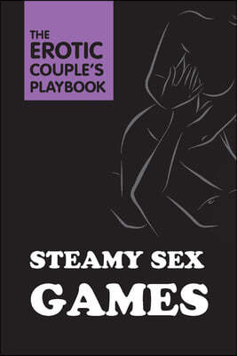 Steamy Sex Games: A Naughty/Nice Playbook for Adventurous Couples