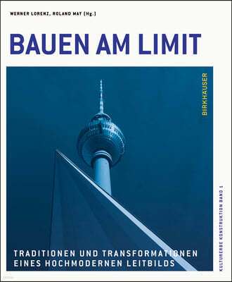 Bauen Am Limit: Traditionen Und Transformationen Eines Hochmodernen Leitbilds