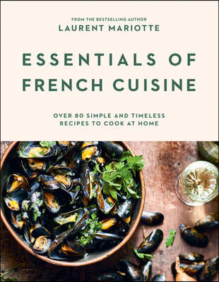 Essentials of French Cuisine: Over 80 Simple and Timeless Recipes to Cook at Home