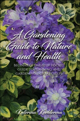 A Gardening Guide to Nature and Health: Beginner's one-stop pocket guide to planning and gardening in 9 easy steps