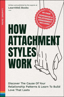 How Attachment Styles Work: Discover The Cause Of Your Relationship Patterns & Learn To Build Love That Lasts