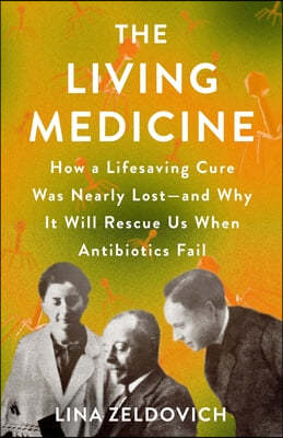 The Living Medicine: How a Lifesaving Cure Was Nearly Lost--And Why It Will Rescue Us When Antibiotics Fail