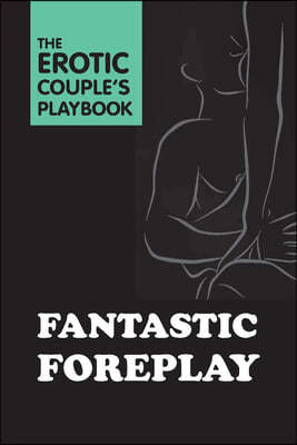 Fantastic Foreplay: 60 Sexy Ideas for Finger, Lip, and Tongue Play to Heat Things Up in the Bedroom and Beyond