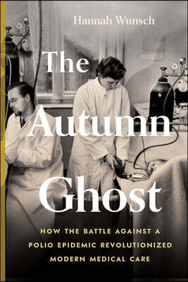 The Autumn Ghost: How the Battle Against a Polio Epidemic Revolutionized Modern Medical Care