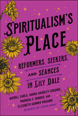 Spiritualism's Place: Reformers, Seekers, and Séances in Lily Dale