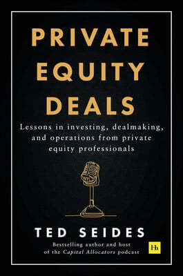Private Equity Deals: Lessons in Investing, Dealmaking, and Operations from Private Equity Professionals