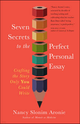 Seven Secrets to the Perfect Personal Essay: Crafting the Story Only You Could Write