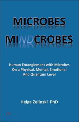 Microbes Mindcrobes: Human Entanglement with Microbes on a Physical, Mental, Emotional and Quantum Level