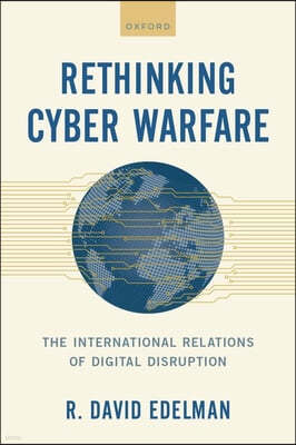 Rethinking Cyber Warfare: The International Relations of Digital Disruption
