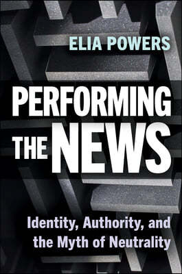 Performing the News: Identity, Authority, and the Myth of Neutrality