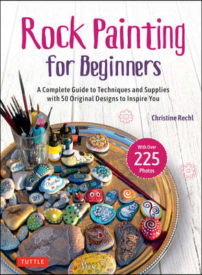 Rock Painting for Beginners: A Complete Guide to Techniques and Supplies with 50 Original Designs to Inspire You