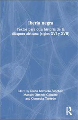 Iberia Negra: Textos Para Otra Historia de la Diáspora Africana (Siglos XVI Y XVII)