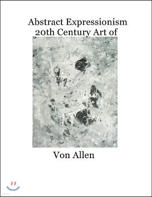 Abstract Expressionism 20th Century Art of Von Allen: Forward by Ruth Kligman