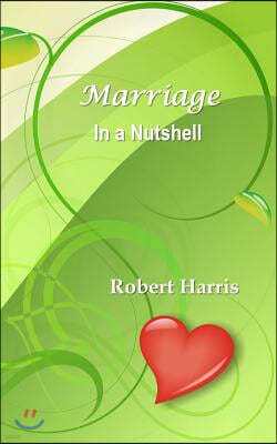 Marriage in a Nutshell: Proverbs about Marriage Selected with Commentaries from the Biblical Book of Proverbs and Other Sources