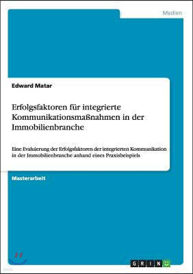 Erfolgsfaktoren fur integrierte Kommunikationsmaßnahmen in der Immobilienbranche: Eine Evaluierung der Erfolgsfaktoren der integrierten Kommunikation