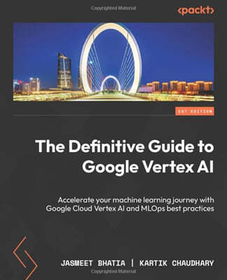 The Definitive Guide to Google Vertex AI: Accelerate your machine learning journey with Google Cloud Vertex AI and MLOps best practices
