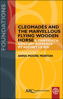 Cleomadés and the Marvellous Flying Wooden Horse: A Thirteenth-Century Romance by Adenet Le Roi
