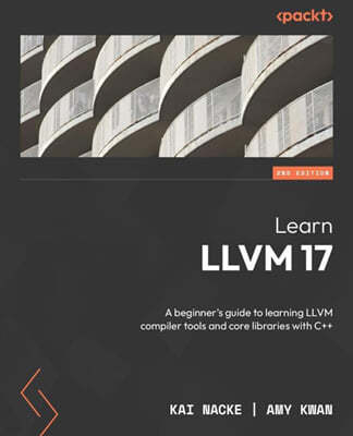 Learn LLVM 17 - Second Edition: A beginner's guide to learning LLVM compiler tools and core libraries with C++
