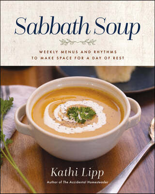 Sabbath Soup: Weekly Menus and Rhythms to Make Space for a Day of Rest