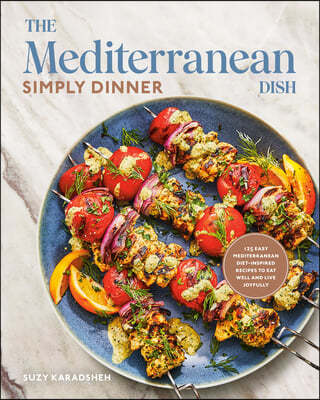 The Mediterranean Dish: Simply Dinner: 125 Easy Mediterranean Diet-Inspired Recipes to Eat Well and Live Joyfully: A Cookbook