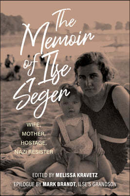 The Memoir of Ilse Seger: Wife, Mother, Hostage, Nazi Resister