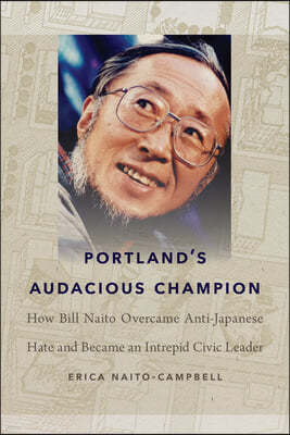 Portland's Audacious Champion: How Bill Naito Overcame Anti-Japanese Hate and Became an Intrepid Civic Leader