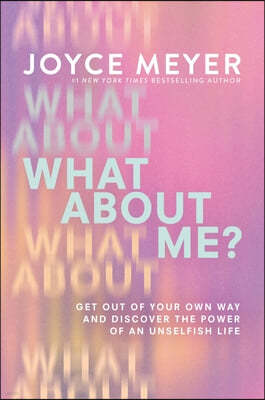 What about Me?: Get Out of Your Own Way and Discover the Power of an Unselfish Life