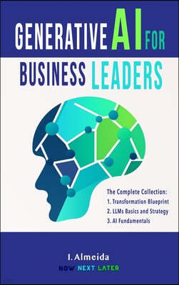 Generative AI For Business Leaders: Complete Book Collection: Fundamentals, Strategy and Transformation