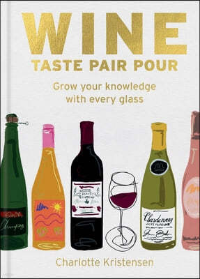 Wine: Taste Pair Pour: Grow Your Knowledge with Every Glass