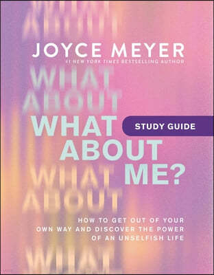 What about Me? Study Guide: Get Out of Your Own Way and Discover the Power of an Unselfish Life