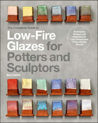 The Complete Guide to Low-Fire Glazes for Potters and Sculptors: Techniques, Recipes, and Inspiration for Low-Temperature Firing with Big Results