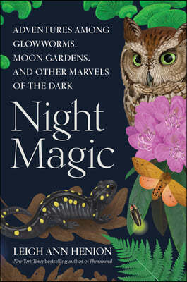 Night Magic: Adventures Among Glowworms, Moon Gardens, and Other Marvels of the Dark
