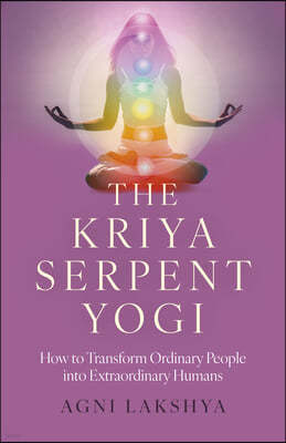 The Kriya Serpent Yogi: How to Transform Ordinary People Into Extraordinary Humans