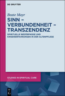 Sinn - Verbundenheit - Transzendenz: Spirituelle Bedürfnisse Und Krisenerfahrungen in Der Altenpflege