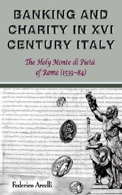 Banking and Charity in Sixteenth-Century Italy: The Holy Monte Di Piet of Rome (1539-84)