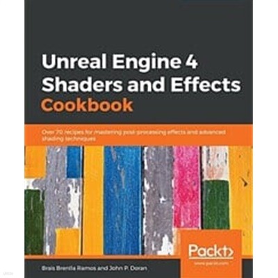 Unreal Engine 4 Shaders and Effects Cookbook : Over 70 recipes for mastering post-processing effects and advanced shading techniques
