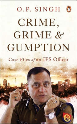 Crime, Grime and Gumption: Case Files of an Ips Officer