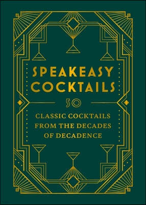 Speakeasy Cocktails: 50 Classic Cocktails from the Decades of Decadence