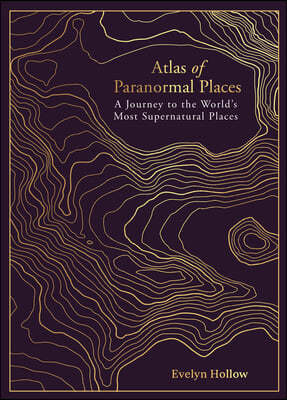 Atlas of Paranormal Places: A Journey to the World's Most Supernatural Places