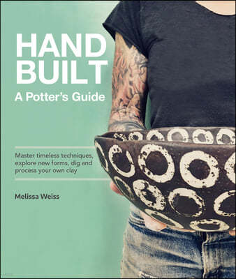 Handbuilt, a Potter's Guide: Master Timeless Techniques, Explore New Forms, Dig and Process Your Own Clay