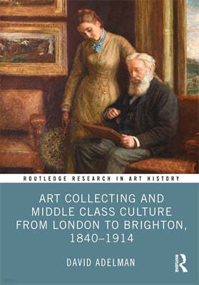 Art Collecting and Middle Class Culture from London to Brighton, 1840?1914