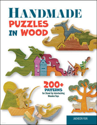 Handmade Puzzles in Wood: 200+ Patterns for Stand-Up Interlocking Wooden Toys