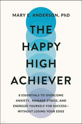 The Happy High Achiever: 8 Essentials to Overcome Anxiety, Manage Stress, and Energize Yourself for Success--Without Losing Your Edge
