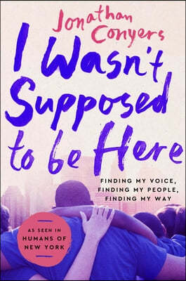 I Wasn't Supposed to Be Here: Finding My Voice, Finding My People, Finding My Way