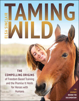 Taming Wild: The Compelling Origins of Freedom Based Training and the Promise It Holds for Horses with Humans